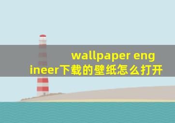 wallpaper engineer下载的壁纸怎么打开