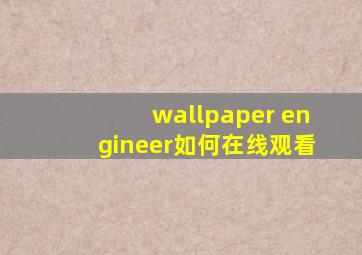 wallpaper engineer如何在线观看