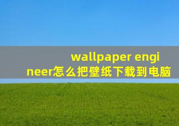 wallpaper engineer怎么把壁纸下载到电脑