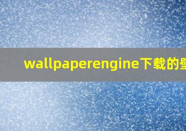 wallpaperengine下载的壁纸