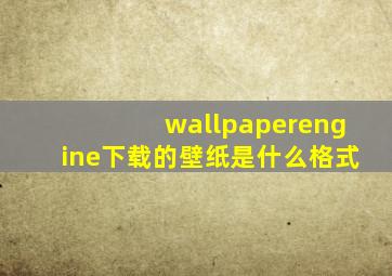 wallpaperengine下载的壁纸是什么格式