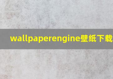 wallpaperengine壁纸下载不了