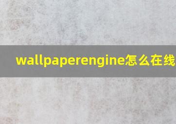 wallpaperengine怎么在线观看