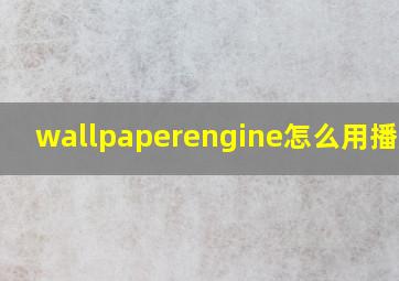 wallpaperengine怎么用播放器