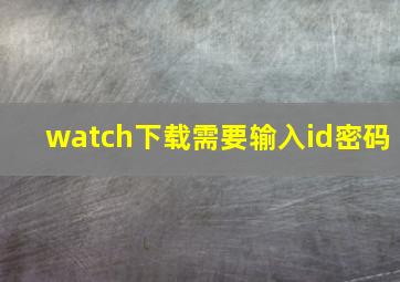 watch下载需要输入id密码