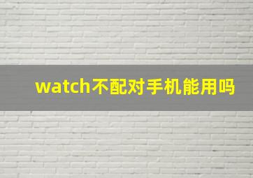 watch不配对手机能用吗