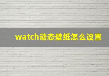 watch动态壁纸怎么设置