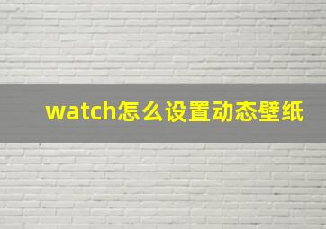 watch怎么设置动态壁纸