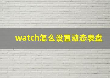 watch怎么设置动态表盘