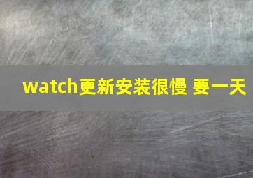 watch更新安装很慢 要一天