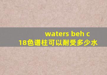 waters beh c18色谱柱可以耐受多少水