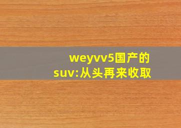 weyvv5国产的suv:从头再来收取