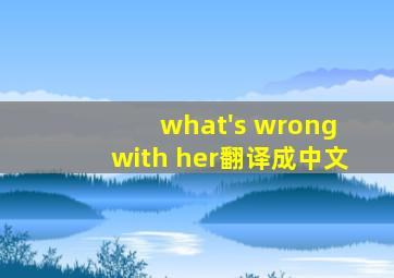 what's wrong with her翻译成中文