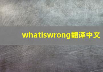 whatiswrong翻译中文