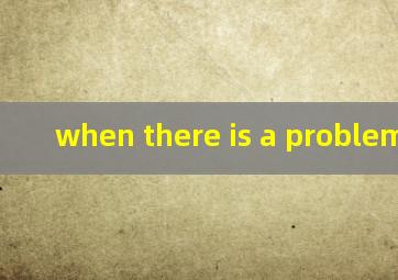 when there is a problem翻译