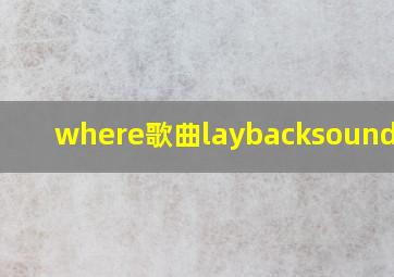 where歌曲laybacksound介绍