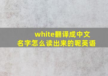 white翻译成中文名字怎么读出来的呢英语