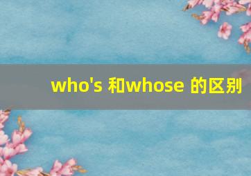 who's 和whose 的区别