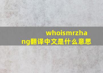 whoismrzhang翻译中文是什么意思