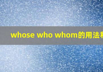 whose who whom的用法和区别