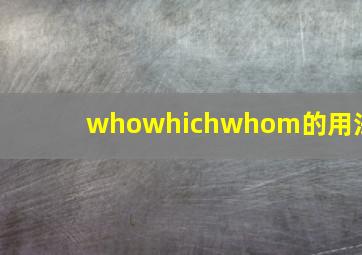 whowhichwhom的用法