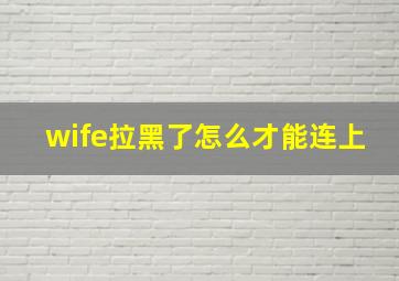 wife拉黑了怎么才能连上