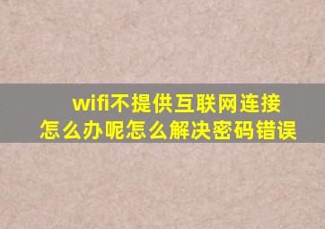 wifi不提供互联网连接怎么办呢怎么解决密码错误