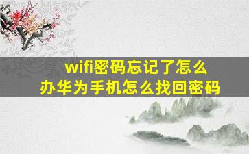 wifi密码忘记了怎么办华为手机怎么找回密码