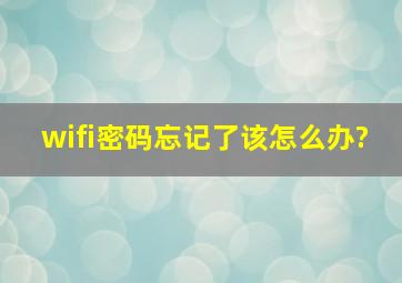 wifi密码忘记了该怎么办?