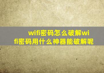 wifi密码怎么破解wifi密码用什么神器能破解呢