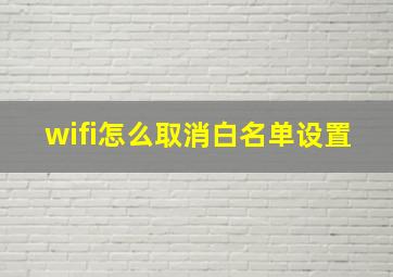 wifi怎么取消白名单设置