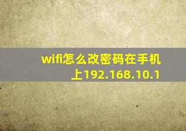 wifi怎么改密码在手机上192.168.10.1