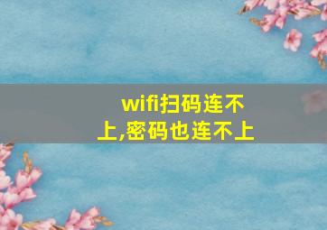 wifi扫码连不上,密码也连不上