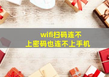 wifi扫码连不上密码也连不上手机