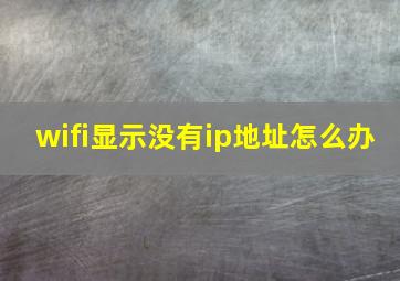 wifi显示没有ip地址怎么办