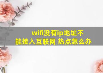 wifi没有ip地址不能接入互联网 热点怎么办