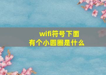 wifi符号下面有个小圆圈是什么