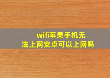 wifi苹果手机无法上网安卓可以上网吗