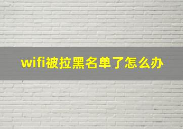 wifi被拉黑名单了怎么办