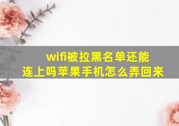 wifi被拉黑名单还能连上吗苹果手机怎么弄回来