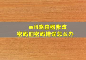 wifi路由器修改密码旧密码错误怎么办