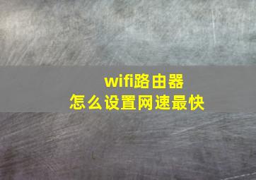 wifi路由器怎么设置网速最快