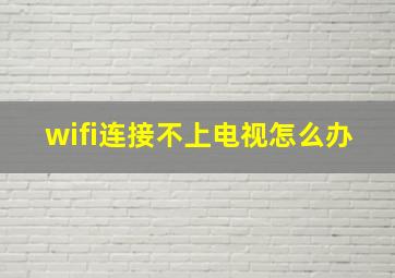 wifi连接不上电视怎么办