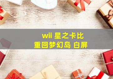 wii 星之卡比 重回梦幻岛 白屏