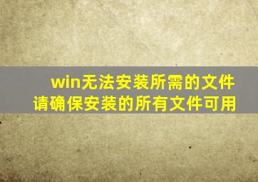 win无法安装所需的文件 请确保安装的所有文件可用