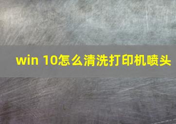 win 10怎么清洗打印机喷头