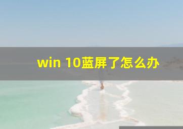 win 10蓝屏了怎么办