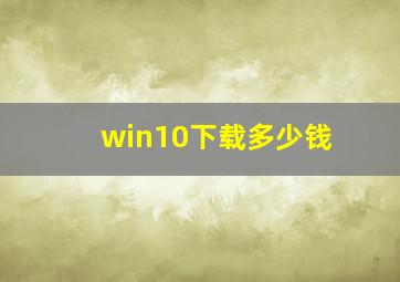 win10下载多少钱