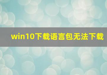 win10下载语言包无法下载