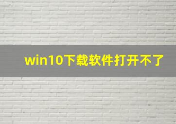 win10下载软件打开不了